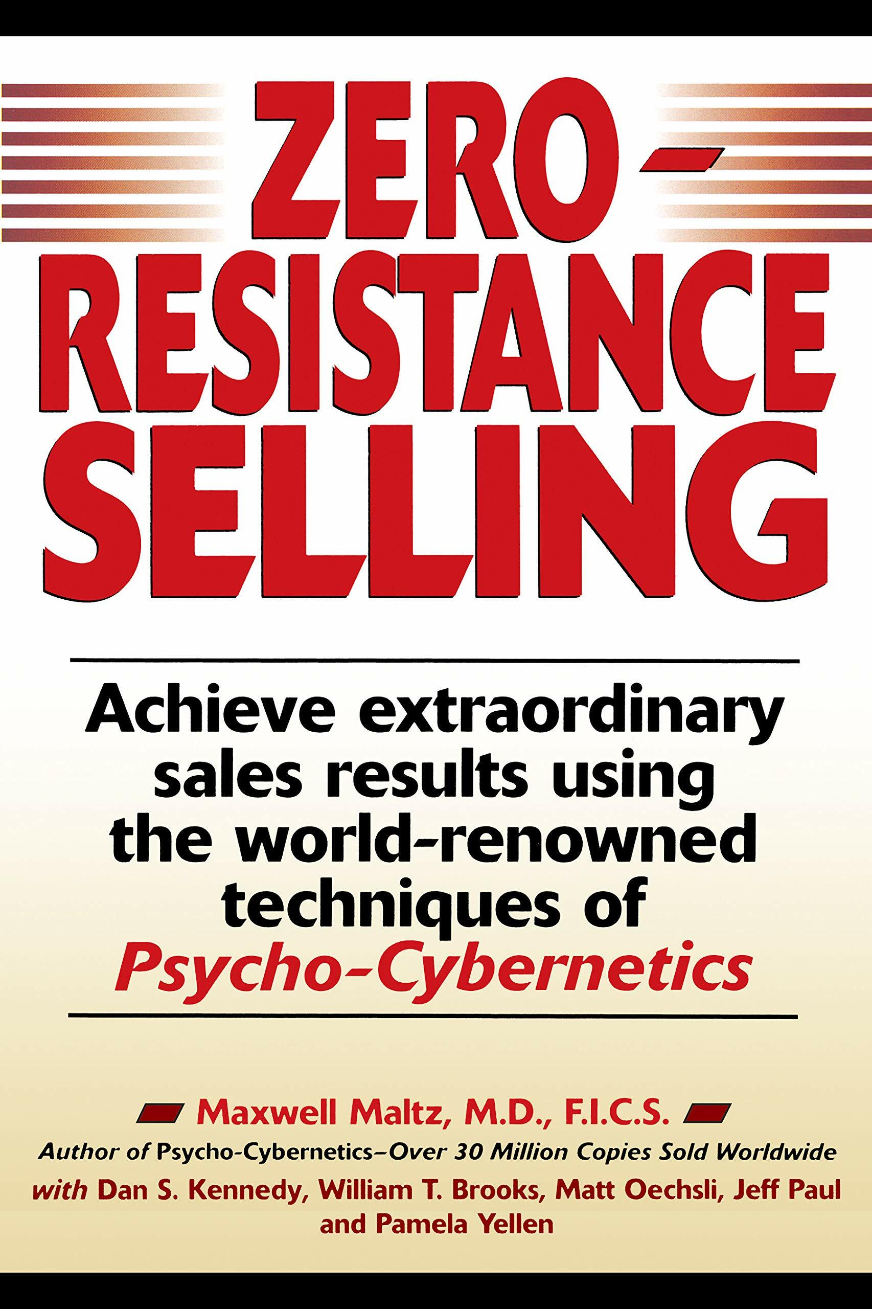 Zero-Resistance Selling: Achieve Extraordinary Sales Results Using the World Renowned Techniques of Psycho-Cybernetics