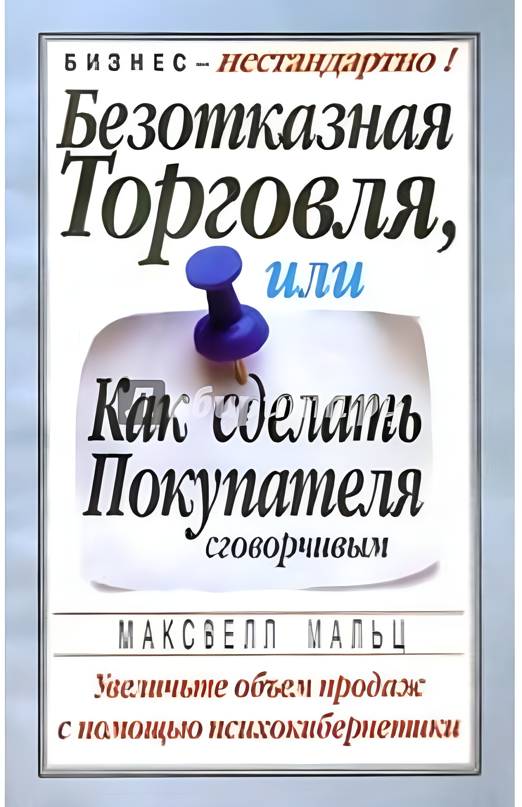 Безотказная торговля, или Как сделать покупателя сговорчивым (Zero-Resistance Selling: Achieve Extraordinary Sales Results Using the World Renowned Techniques of Psycho-Cybernetics)