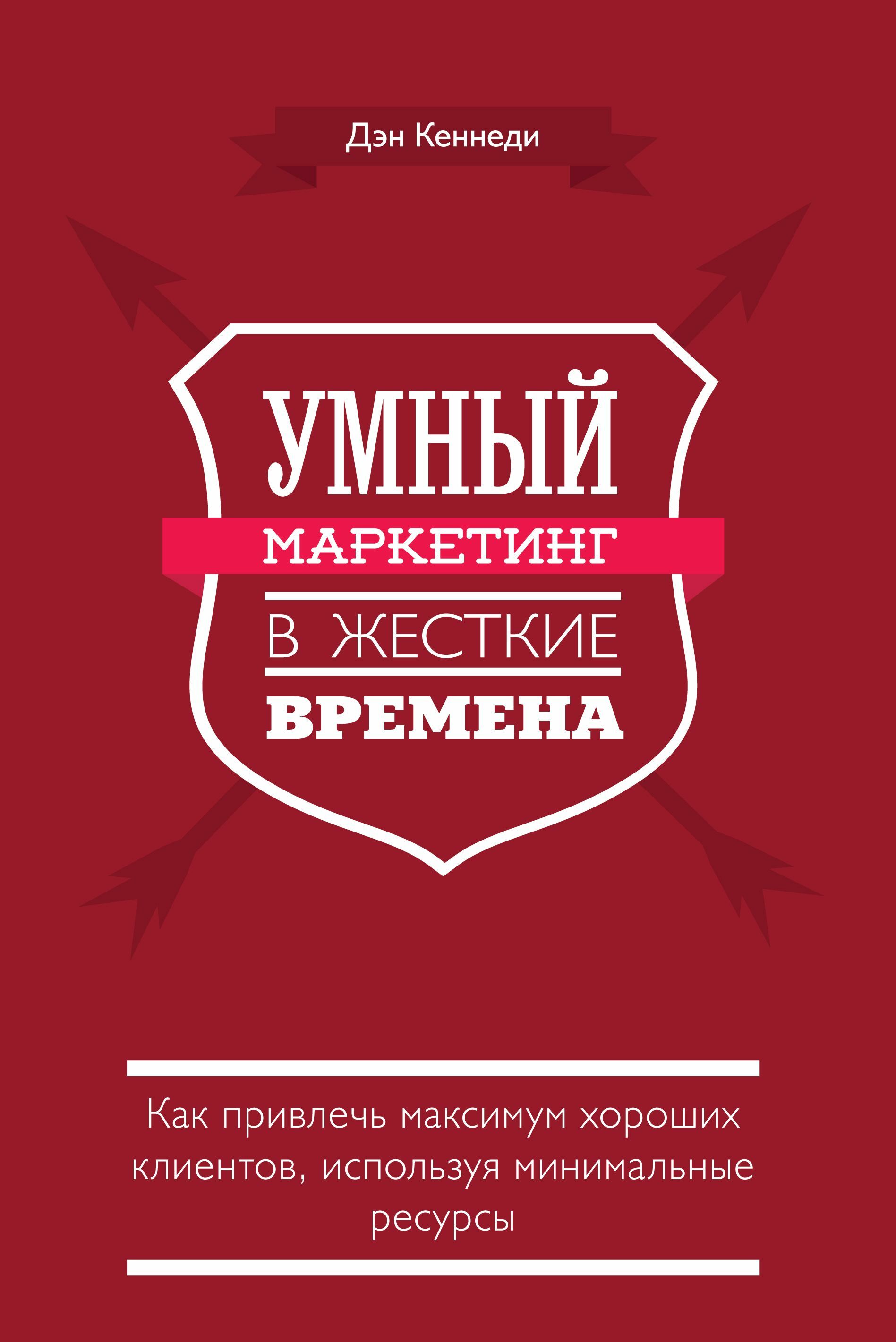Умный маркетинг в жесткие времена. Как привлечь максимум хороших клиентов, используя минимальные ресурсы (The Ultimate Marketing Plan. Target Your Audience! Get Out Your Message! Build Your Brand!)