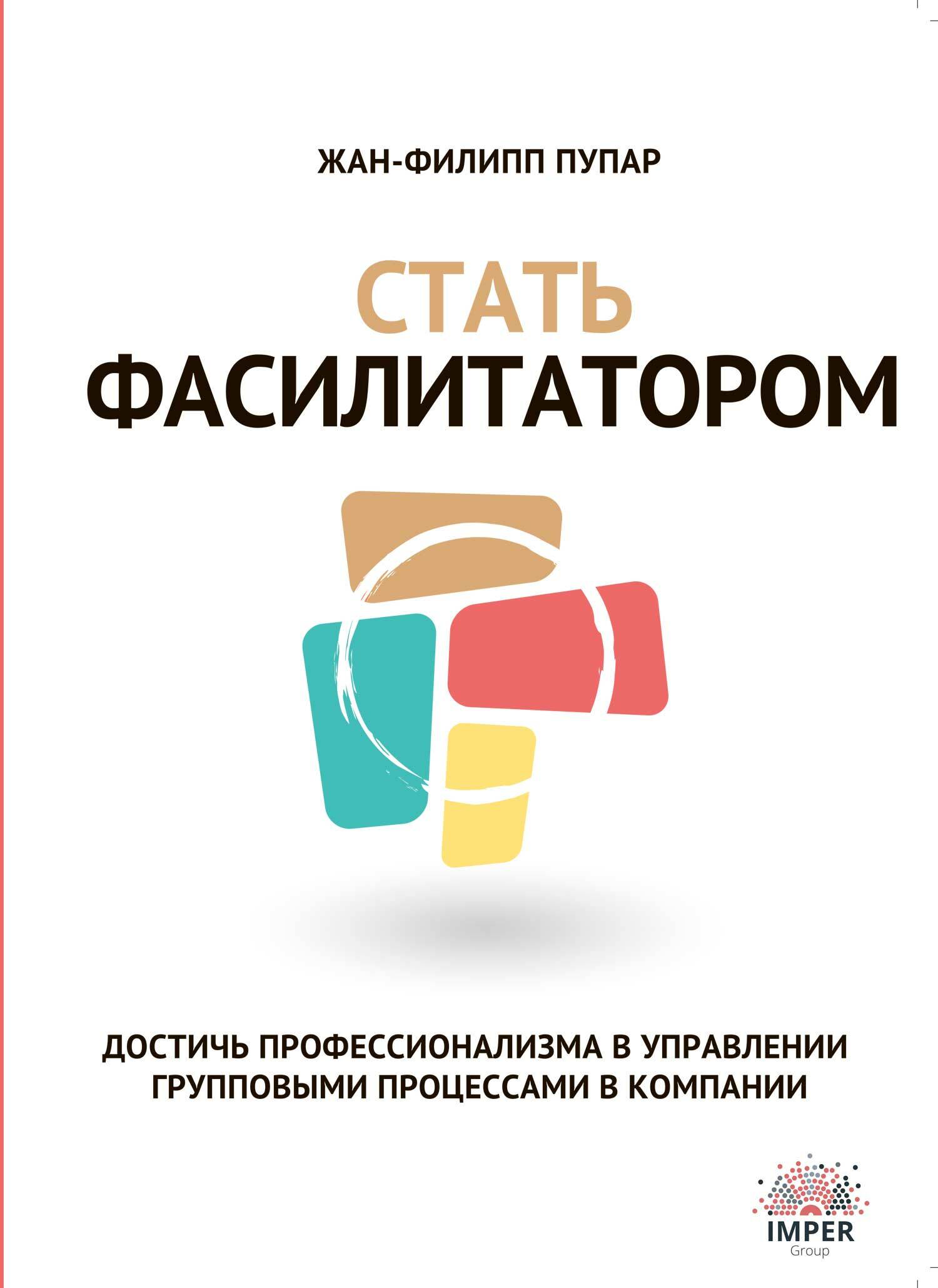 Стать Фасилитатором. Достичь профессионализма в управлении групповыми процессами в компании (Become a Facilitator: For more Professional Collaborative Practices in the Workplace)