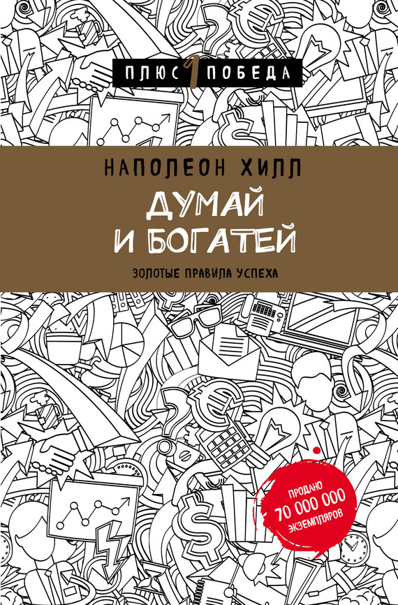Думай и Богатей - 1: Золотые Правила Успеха (Think and Grow Rich: The Landmark Bestseller Now Revised and Updated for the 21st Century)