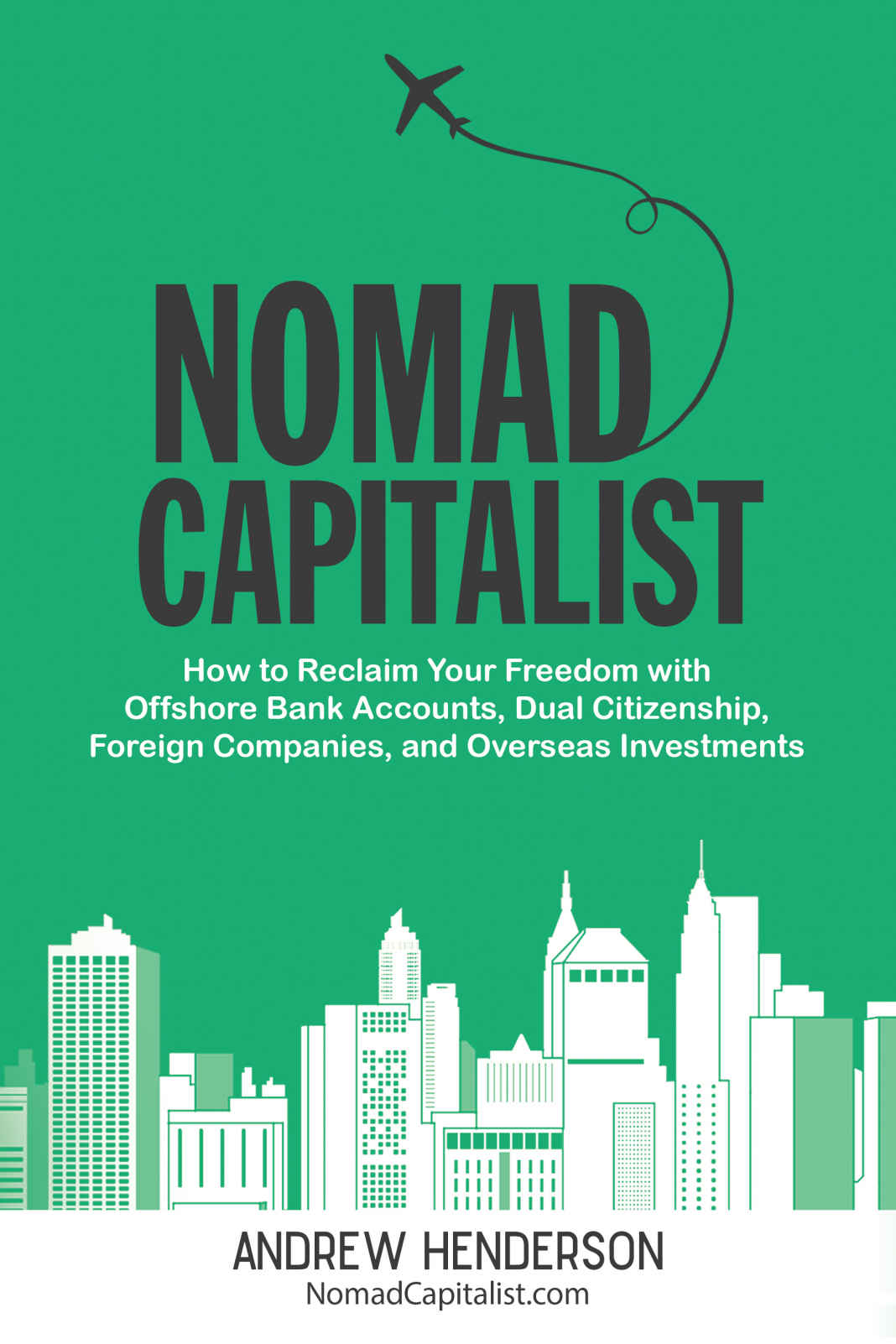 Nomad Capitalist: How to Reclaim Your Freedom with Offshore Bank Accounts, Dual Citizenship, Foreign Companies, and Overseas Investments