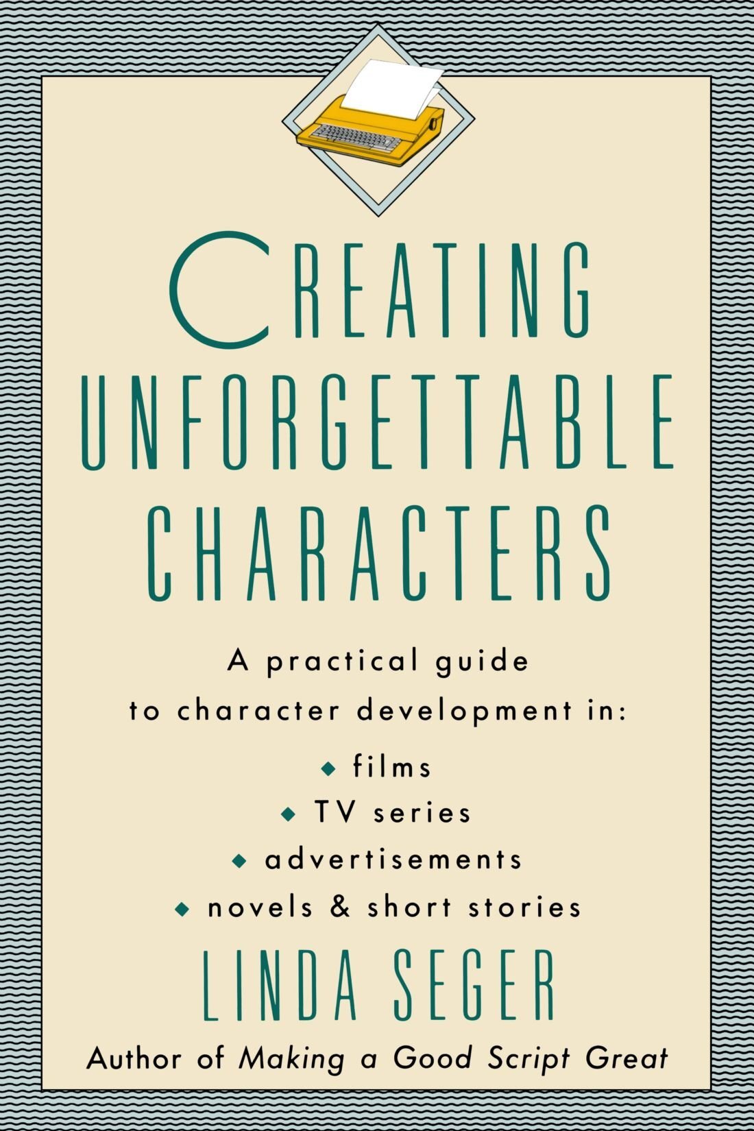 Creating Unforgettable Characters: A Practical Guide to Character Development in Films, TV Series, Advertisements, Novels & Short Stories