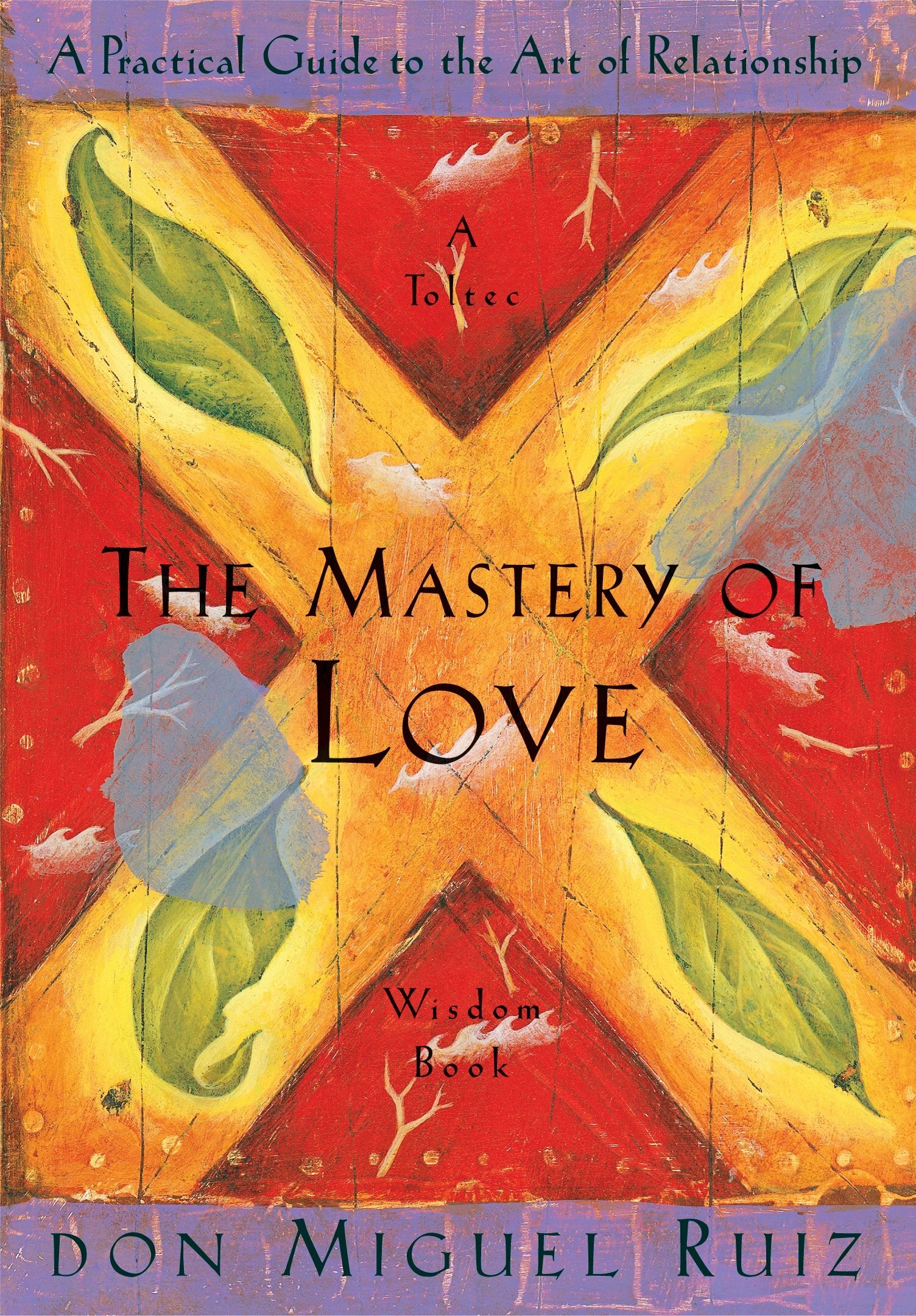 The Mastery of Love: A Practical Guide to the Art of Relationship (A Toltec Wisdom Book)