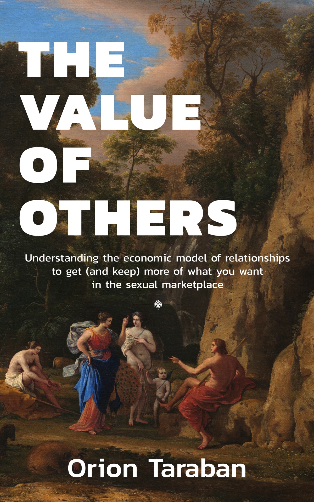 The Value of Others: Understanding the Economic Model of Relationships to Get (and Keep) More of What You Want in the Sexual Marketplace