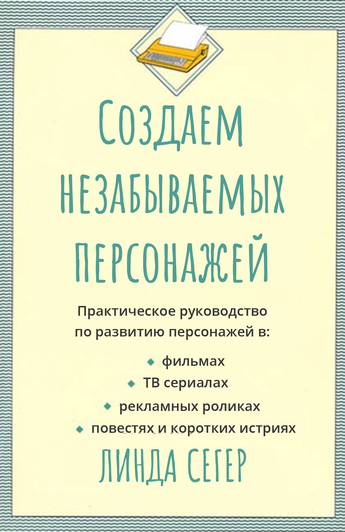 Создание незабываемых персонажей. Практический справочник по развитию характера героя в фильмах, сериалах, рекламе, романах и рассказах (Creating Unforgettable Characters: A Practical Guide to Character Development in Films, TV Series, Advertisements, Novels & Short Stories)