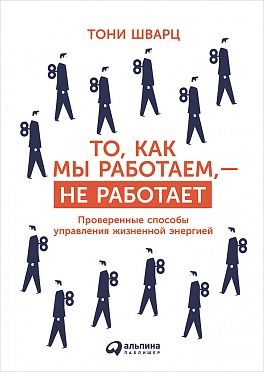 То, как мы работаем, - не работает. Проверенные способы управления жизненной энергией (The Way We're Working Isn't Working: The Four Forgotten Needs That Energize Great Performance)