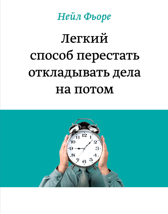 Легкий способ перестать откладывать дела на потом (The Now Habit: A Strategic Program for Overcoming Procrastination and Enjoying Guilt-Free Play)