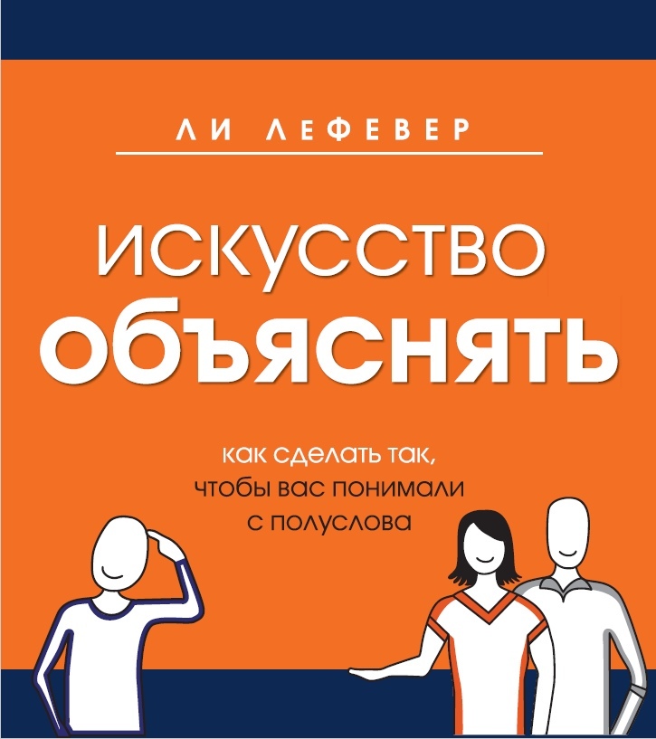 Искусство объяснять. Как сделать так, чтобы вас понимали с полуслова (The Art of Explanation. Making your Ideas, Products, and Services Easier to Understand)
