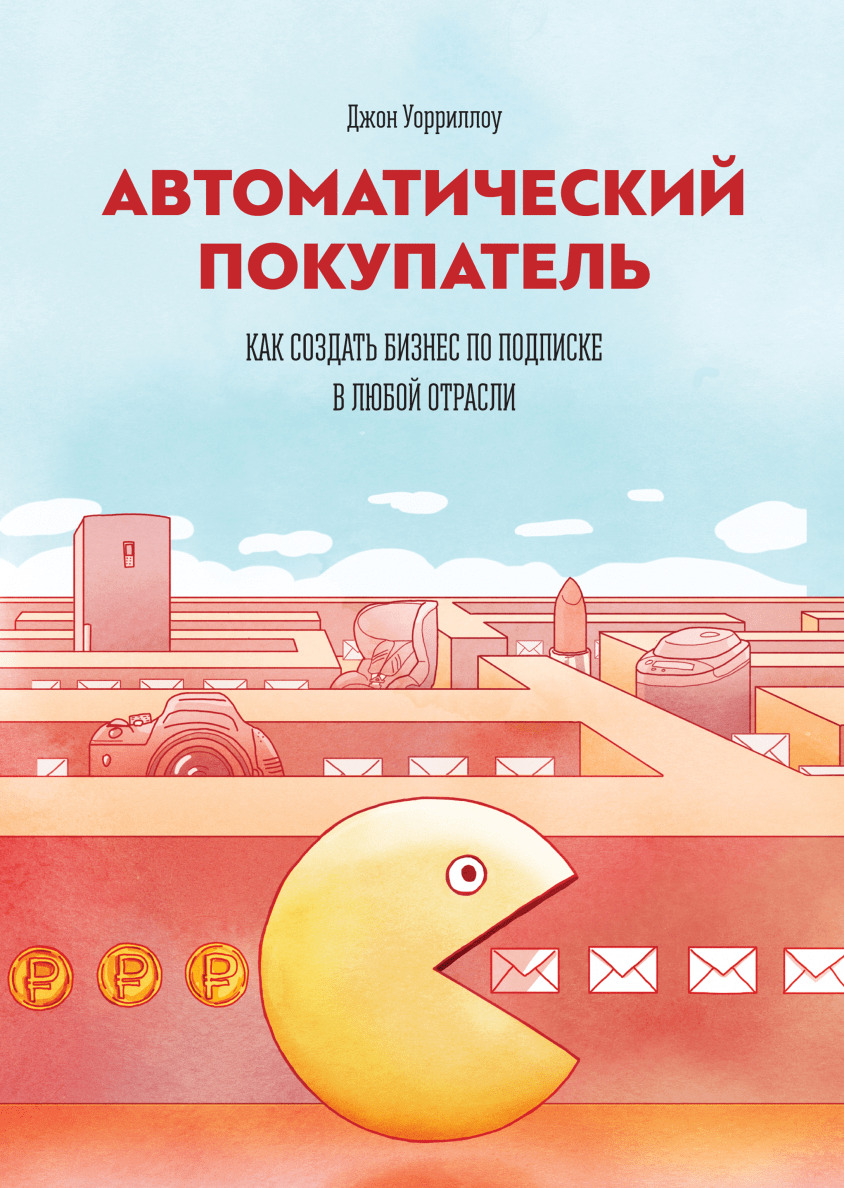 Автоматический покупатель. Как создать бизнес по подписке в любой отрасли (The Automatic Customer: Creating a Subscription Business in Any Industry)