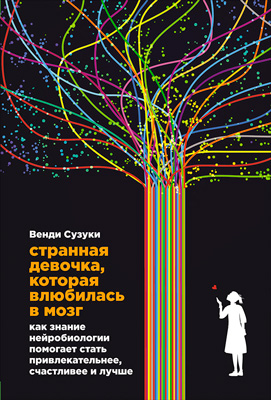 Странная девочка, которая влюбилась в мозг: Как знание нейробиологии помогает стать привлекательнее, счастливее и лучше (Healthy Brain, Happy Life: A Personal Program to Activate Your Brain and Do Everything Better)
