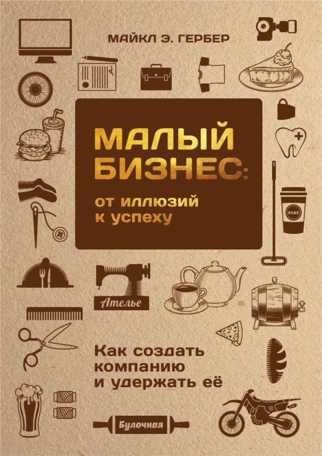Малый бизнес: от иллюзий к успеху. Возвращение к мифу предпринимательства (The E-Myth Revisited. Why Most Small Businesses Don't Work and What to Do About It)