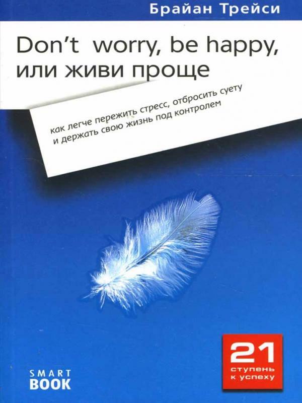 Don't worry, be happy, или Живи проще. Как легче пережить стресс, отбросить суету и держать свою жизнь под контролем