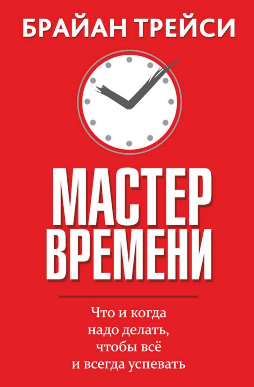 Мастер времени: что и когда надо делать, чтобы всё и всегда успевать (Master Your Time, Master Your Life: The Breakthrough System to Get More Results, Faster, in Every Area of Your Life)