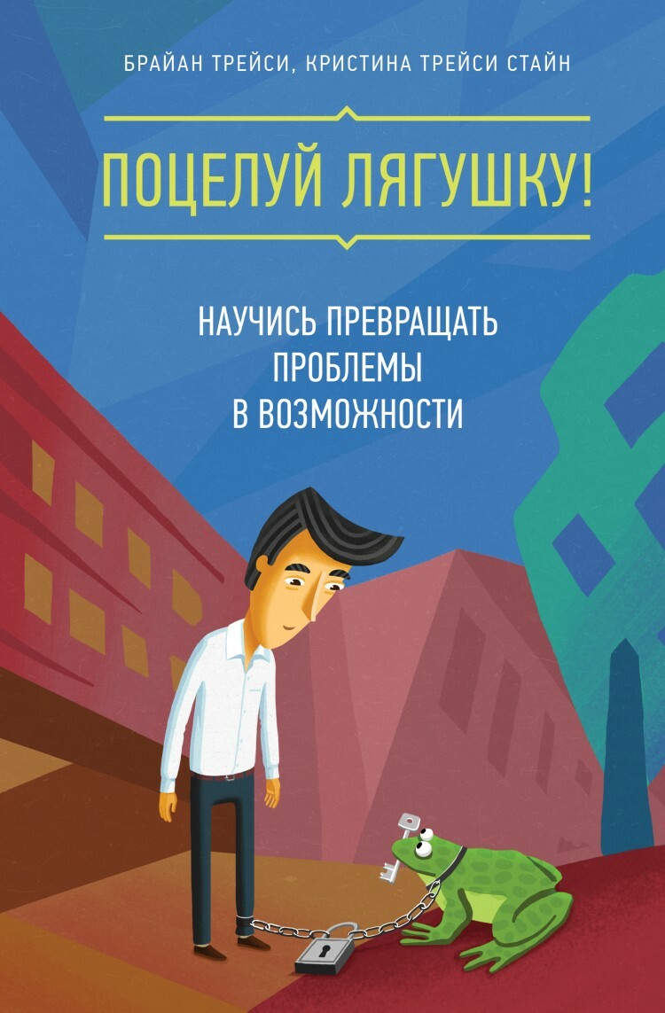Поцелуй лягушку! Научись превращать проблемы в возможности (Kiss That Frog! 12 Great Ways to Turn Negatives into Positives in Your Life and Work)