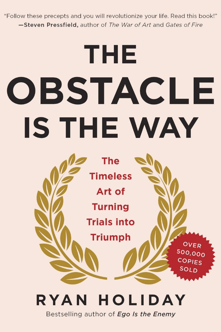The Obstacle Is the Way: The Timeless Art of Turning Trials into Triumph