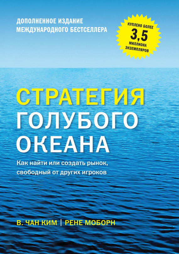 Стратегия голубого океана. Как найти или создать рынок, свободный от других игроков (расширенное издание) (Blue Ocean Strategy: How to Create Uncontested Market Space and Make Competition Irrelevant)