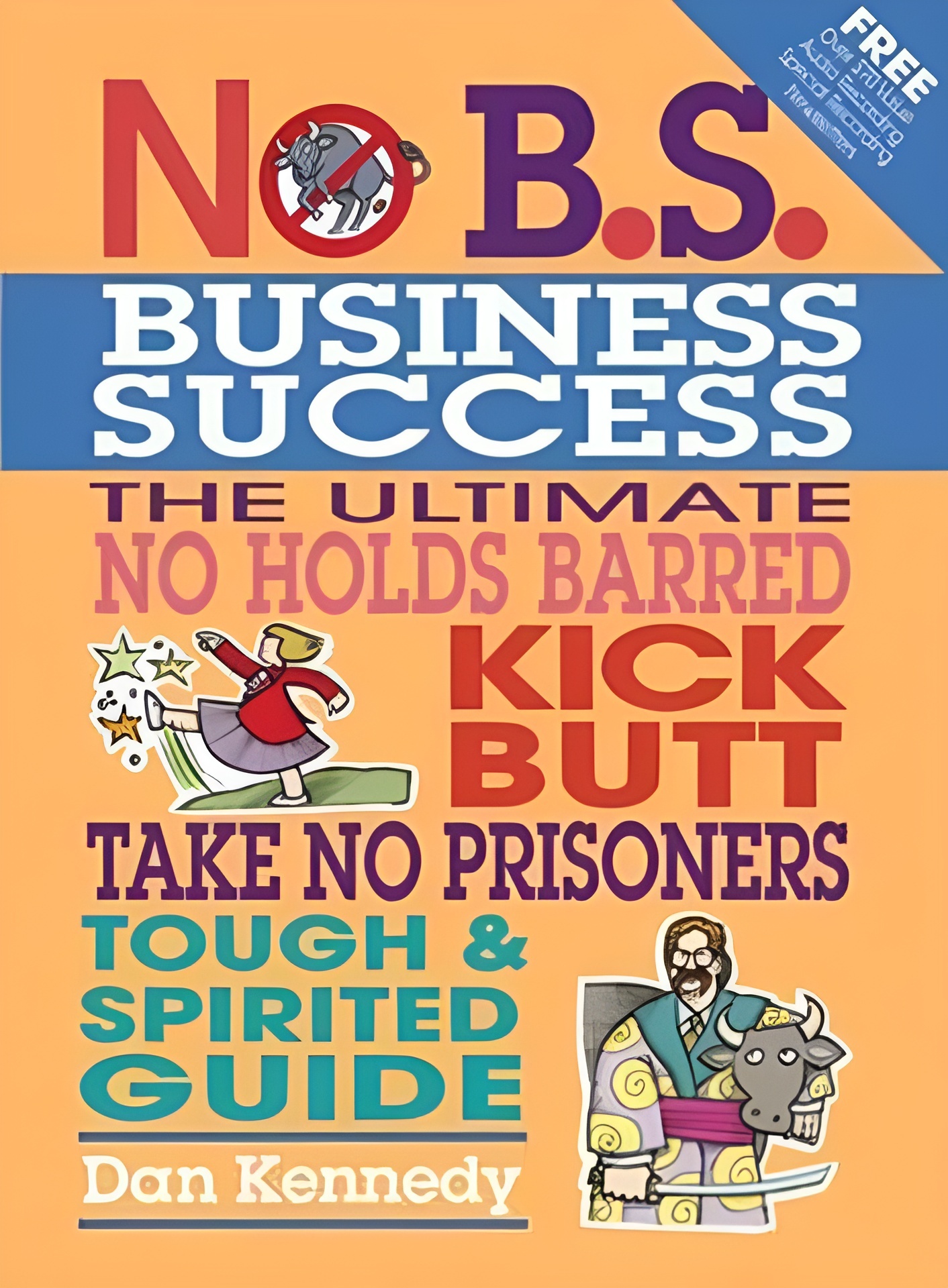 No B.S. Business Success : The Ultimate No Holds Barred, Kick Butt, Take No Prisoners, Tough and Spirited Guide