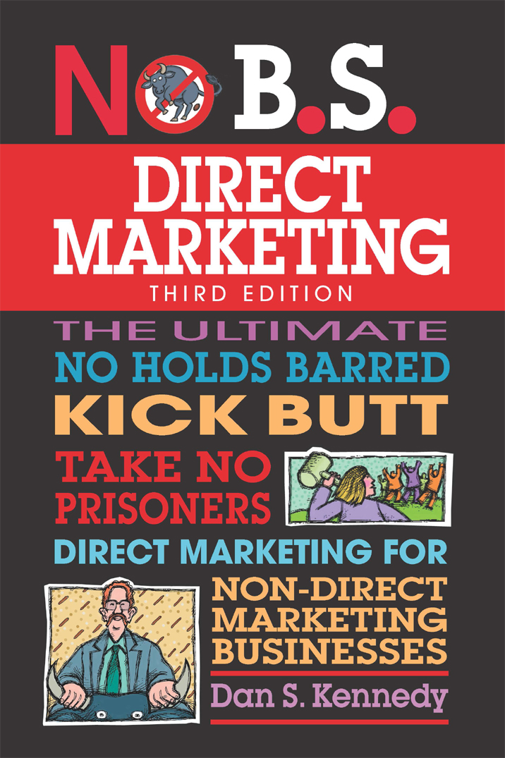 No B.S. Direct Marketing: The Ultimate No Holds Barred Kick Butt Take No Prisoners Direct Marketing for Non-Direct Marketing Businesses