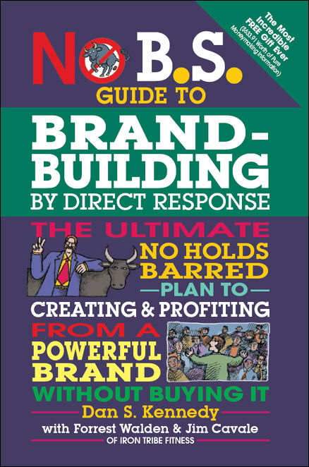 No B.S. Guide to Brand-Building by Direct Response: The Ultimate No Holds Barred Plan to Creating and Profiting from a Powerful Brand Without Buying It